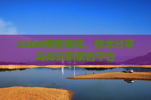 CSDN博客编译，技术分享与知识积累的平台